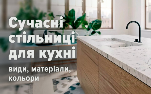 Сучасні стільниці для кухні: види, матеріали, кольори